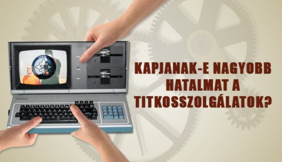 Kapjanak-e nagyobb hatalmat a titkosszolgálatok?