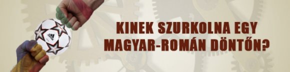 Kinek szurkolna egy magyar-román döntőn?