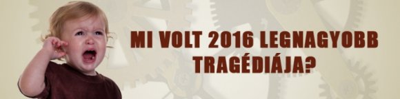 Mi volt 2016 legnagyobb tragédiája?