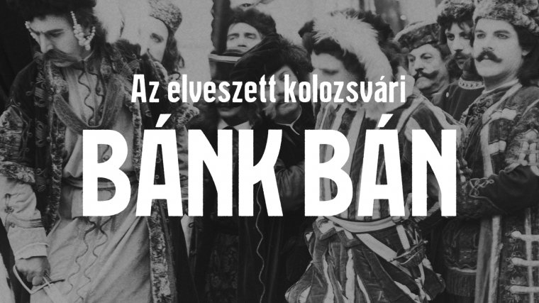 Dokumentumfilm az elveszett kolozsvári Bánk bánról 